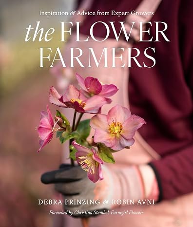 The Flower Farmers: Inspiration & Advice from Expert Growers by Debra Prinzing, Robin Avni