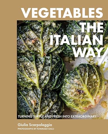 Vegetables the Italian Way: Turning Simple and Fresh into Extraordinary by Giulia Scarpaleggia