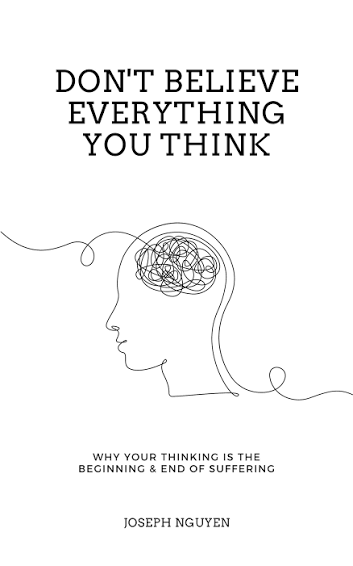 Don't Believe Everything You Think: Why Your Thinking Is The Beginning & End Of Suffering by Joseph Nguyen